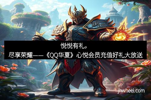 悦悦有礼，尽享荣耀——《QQ华夏》心悦会员充值好礼大放送